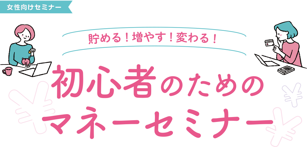 貯める！増やす！変わる！初心者のためのマネーセミナー