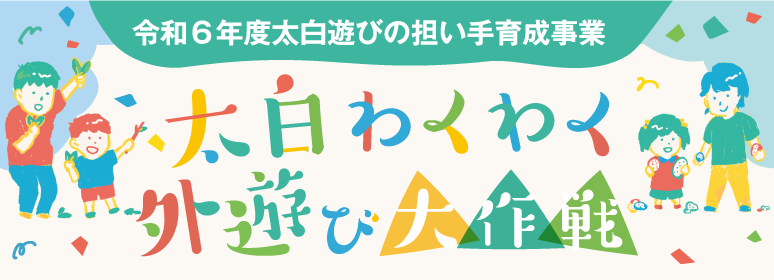 太白わくわく外遊び大作戦(令和6年度太白遊びの担い手育成事業)