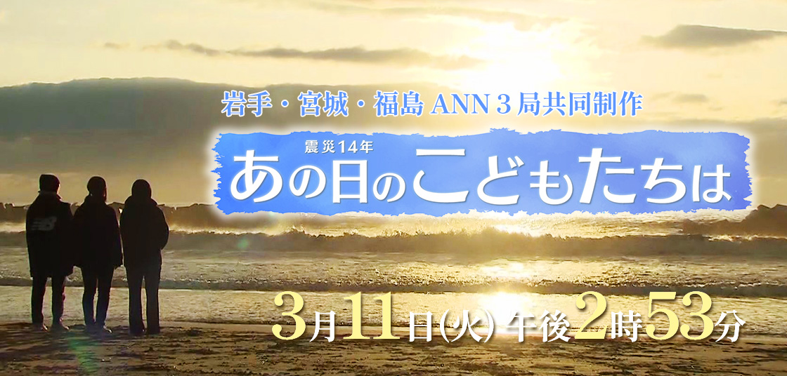 岩手・宮城・福島 ANN３局共同制作 「震災１４年　あの日のこどもたちは」