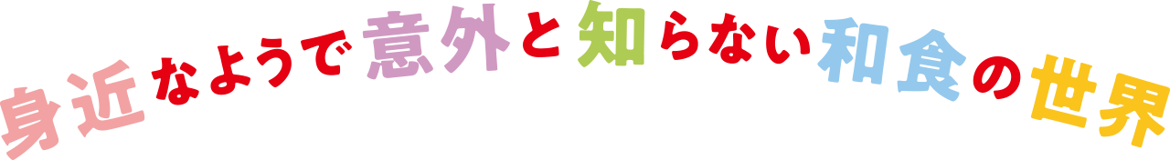 身近なようで意外と知らない和食の世界。”