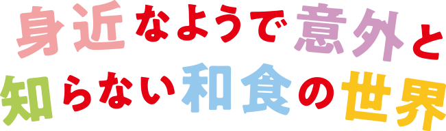 身近なようで意外と知らない和食の世界。”